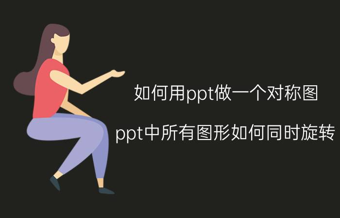 如何用ppt做一个对称图 ppt中所有图形如何同时旋转？